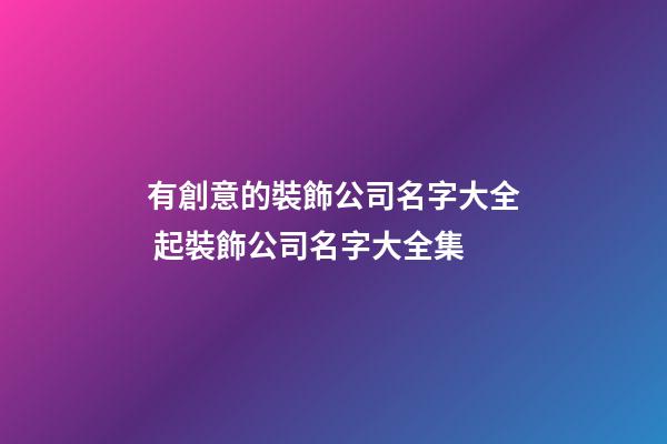 有創意的裝飾公司名字大全 起裝飾公司名字大全集-第1張-公司起名-玄機派